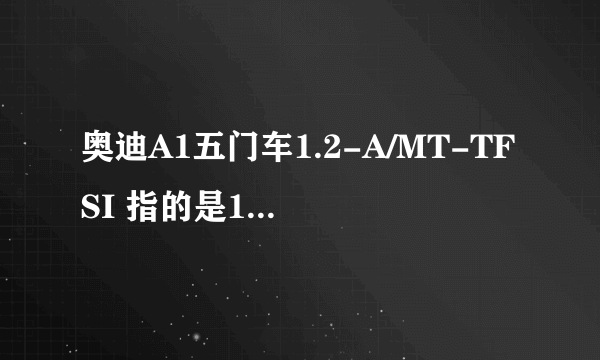 奥迪A1五门车1.2-A/MT-TFSI 指的是1.2排气量?有这样的么