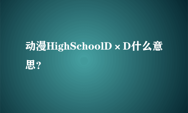 动漫HighSchoolD×D什么意思？