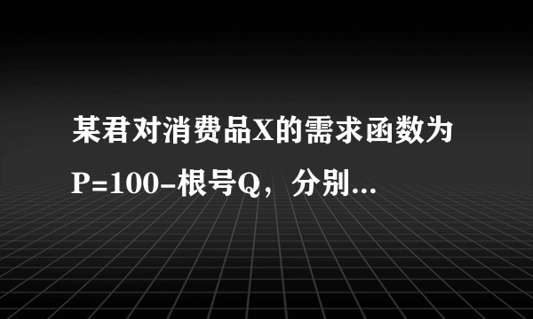 某君对消费品X的需求函数为P=100-根号Q，分别计算价格P=60和Q=900时的需求价格弹性指数？