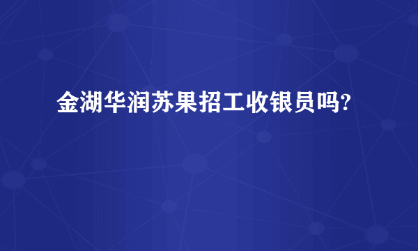 金湖华润苏果招工收银员吗?