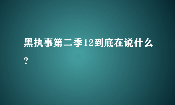 黑执事第二季12到底在说什么？