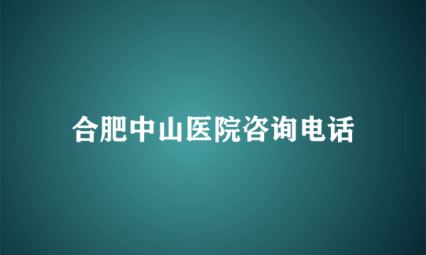 合肥中山医院咨询电话