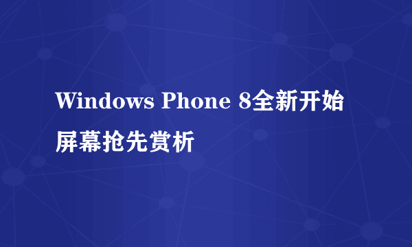 Windows Phone 8全新开始屏幕抢先赏析