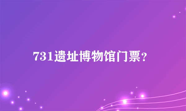 731遗址博物馆门票？