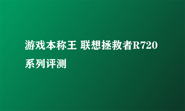 游戏本称王 联想拯救者R720系列评测