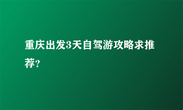 重庆出发3天自驾游攻略求推荐？