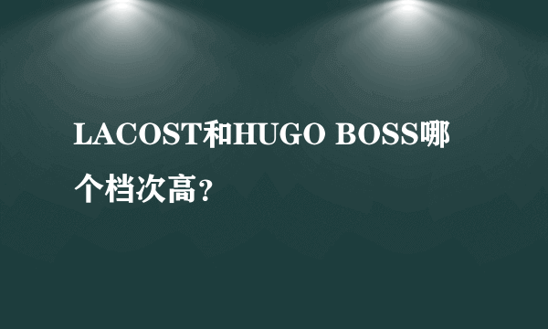 LACOST和HUGO BOSS哪个档次高？