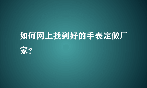 如何网上找到好的手表定做厂家？