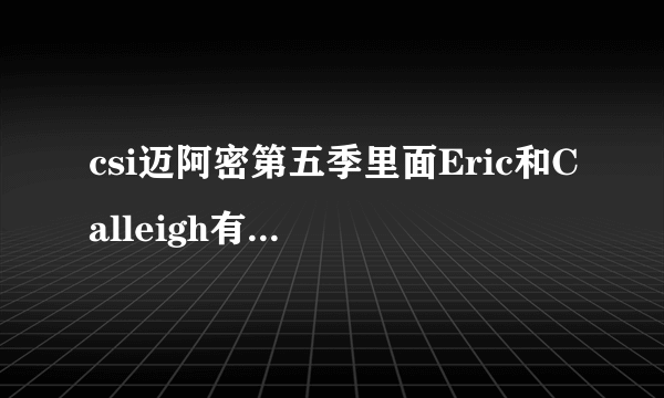 csi迈阿密第五季里面Eric和Calleigh有发生什么事情么？