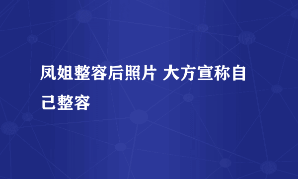 凤姐整容后照片 大方宣称自己整容