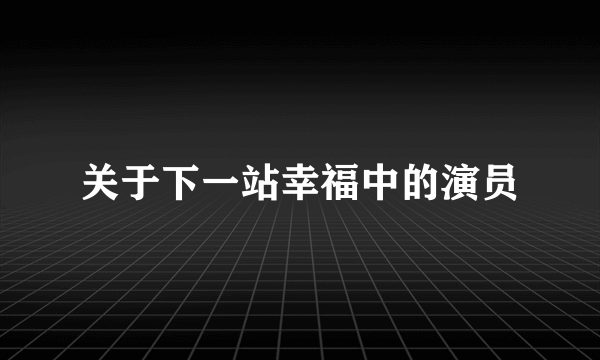 关于下一站幸福中的演员