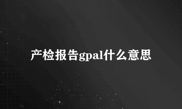 产检报告gpal什么意思