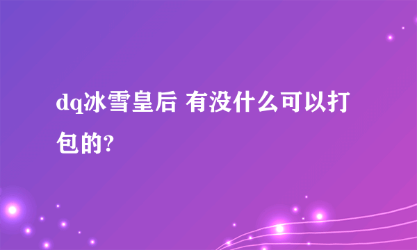 dq冰雪皇后 有没什么可以打包的?