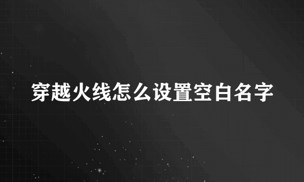 穿越火线怎么设置空白名字