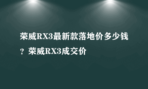 荣威RX3最新款落地价多少钱？荣威RX3成交价