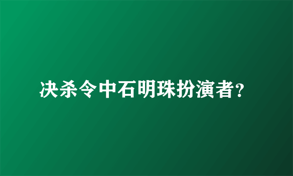 决杀令中石明珠扮演者？