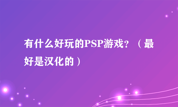 有什么好玩的PSP游戏？（最好是汉化的）