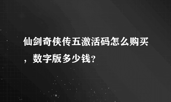 仙剑奇侠传五激活码怎么购买，数字版多少钱？