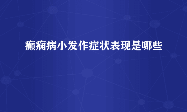 癫痫病小发作症状表现是哪些