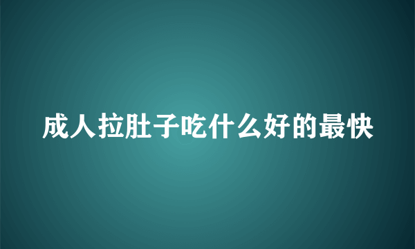 成人拉肚子吃什么好的最快