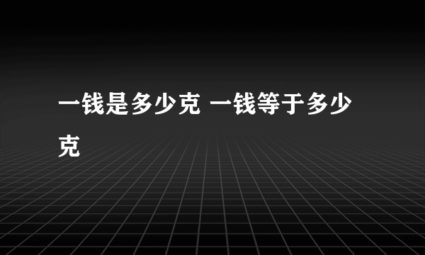 一钱是多少克 一钱等于多少克