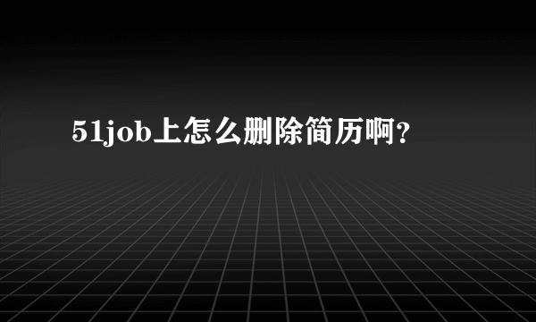 51job上怎么删除简历啊？