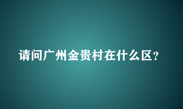 请问广州金贵村在什么区？