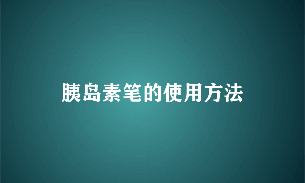 胰岛素笔的使用方法