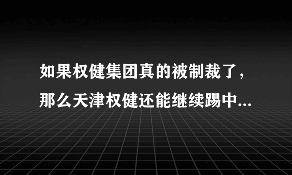 如果权健集团真的被制裁了，那么天津权健还能继续踢中超吗？你怎么看？