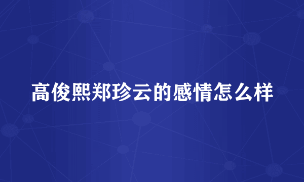 高俊熙郑珍云的感情怎么样