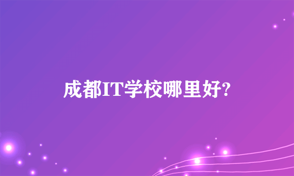 成都IT学校哪里好?