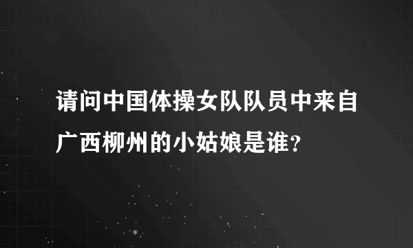 请问中国体操女队队员中来自广西柳州的小姑娘是谁？