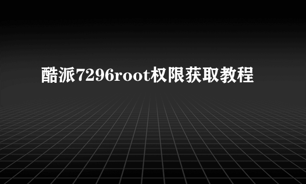 酷派7296root权限获取教程