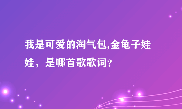 我是可爱的淘气包,金龟子娃娃，是哪首歌歌词？