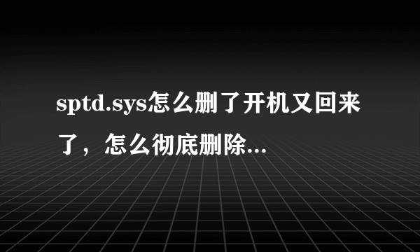 sptd.sys怎么删了开机又回来了，怎么彻底删除，cfg怎么修改不了权限，删除不了？