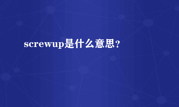 screwup是什么意思？