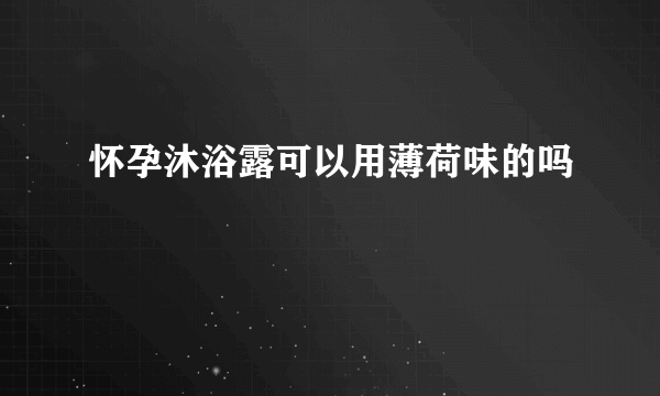 怀孕沐浴露可以用薄荷味的吗