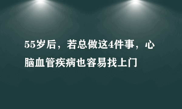 55岁后，若总做这4件事，心脑血管疾病也容易找上门