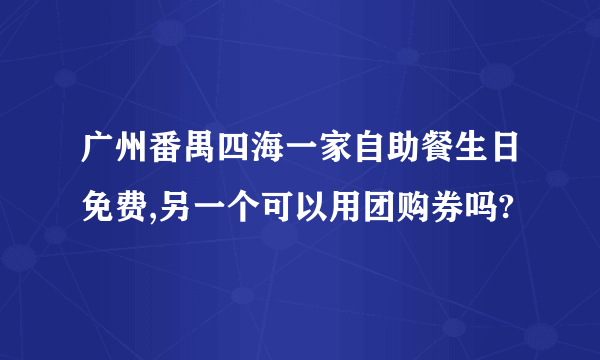 广州番禺四海一家自助餐生日免费,另一个可以用团购券吗?