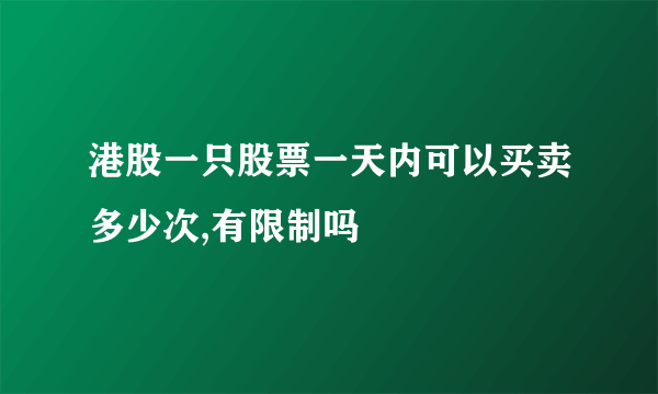 港股一只股票一天内可以买卖多少次,有限制吗