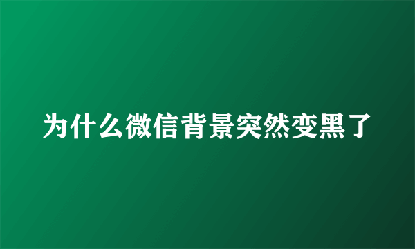 为什么微信背景突然变黑了