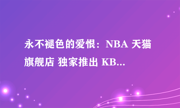 永不褪色的爱恨：NBA 天猫旗舰店 独家推出 KB20系列服装