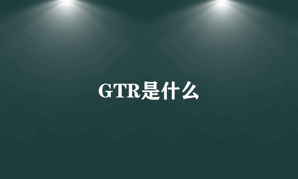 GTR是什么