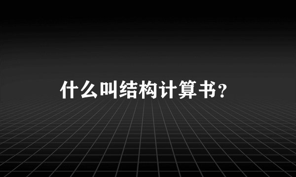 什么叫结构计算书？