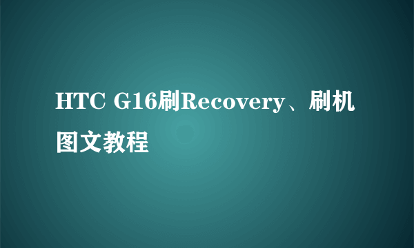 HTC G16刷Recovery、刷机图文教程