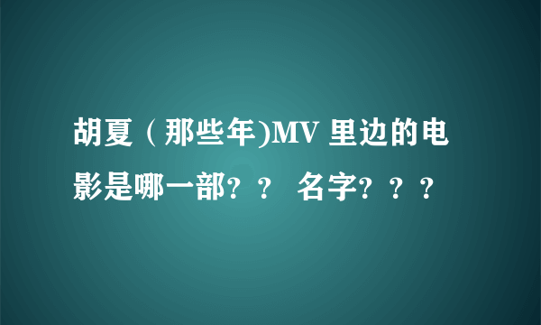 胡夏（那些年)MV 里边的电影是哪一部？？ 名字？？？