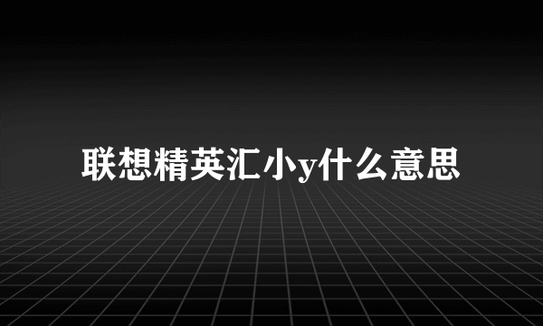 联想精英汇小y什么意思