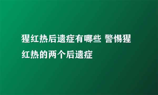 猩红热后遗症有哪些 警惕猩红热的两个后遗症