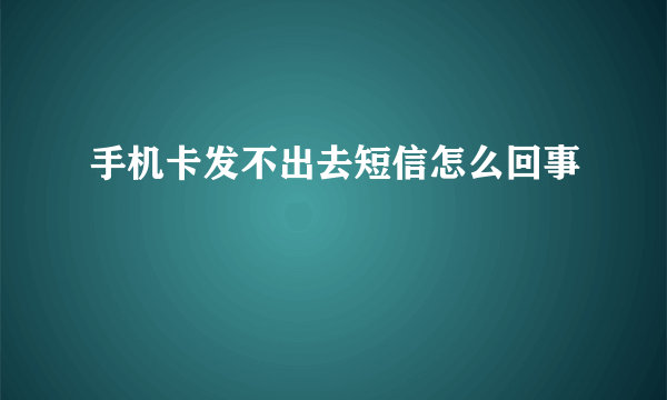 手机卡发不出去短信怎么回事