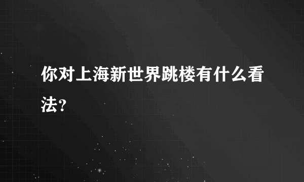 你对上海新世界跳楼有什么看法？